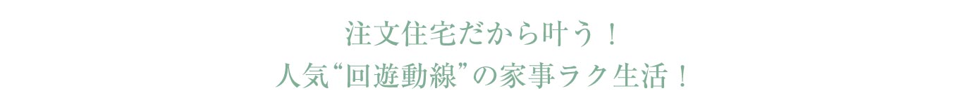 注文住宅だから叶う！人気回遊動線の家事ラク生活！