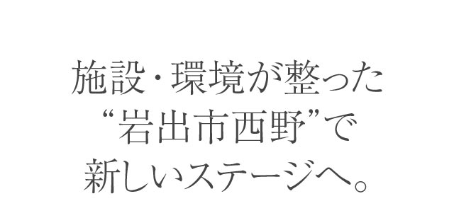 施設・環境が整った“岩出市西野”で新しいステージへ。