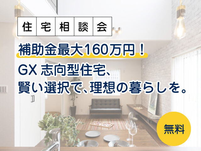 補助金最大160万円！GX志向型住宅、賢い選択で、理想の暮らしを。